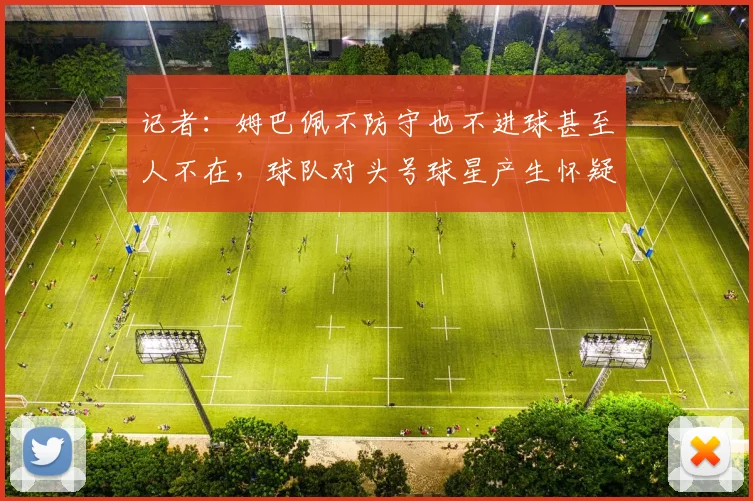 记者：姆巴佩不防守也不进球甚至人不在，球队对头号球星产生怀疑