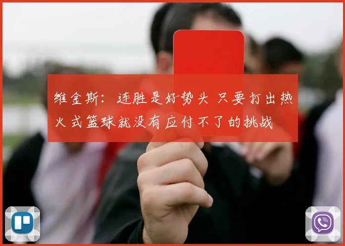 维金斯：连胜是好势头 只要打出热火式篮球就没有应付不了的挑战