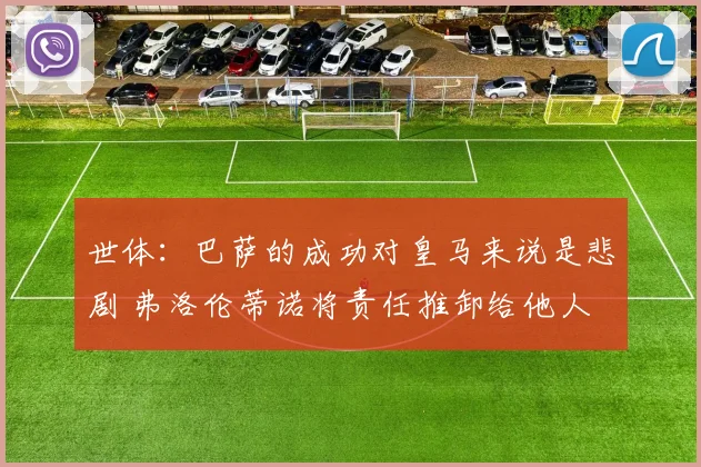 世体：巴萨的成功对皇马来说是悲剧 弗洛伦蒂诺将责任推卸给他人