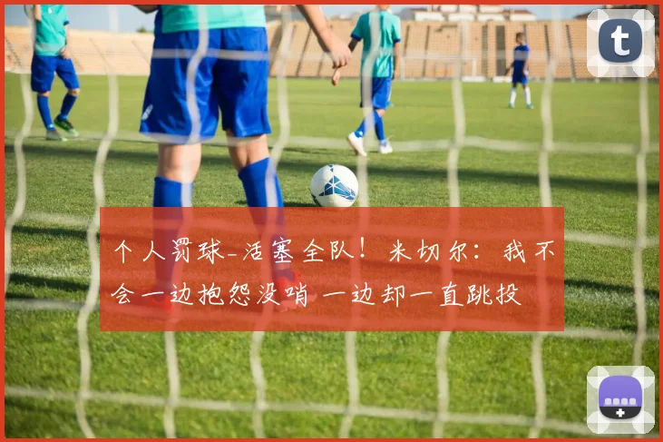个人罚球_活塞全队！米切尔：我不会一边抱怨没哨 一边却一直跳投