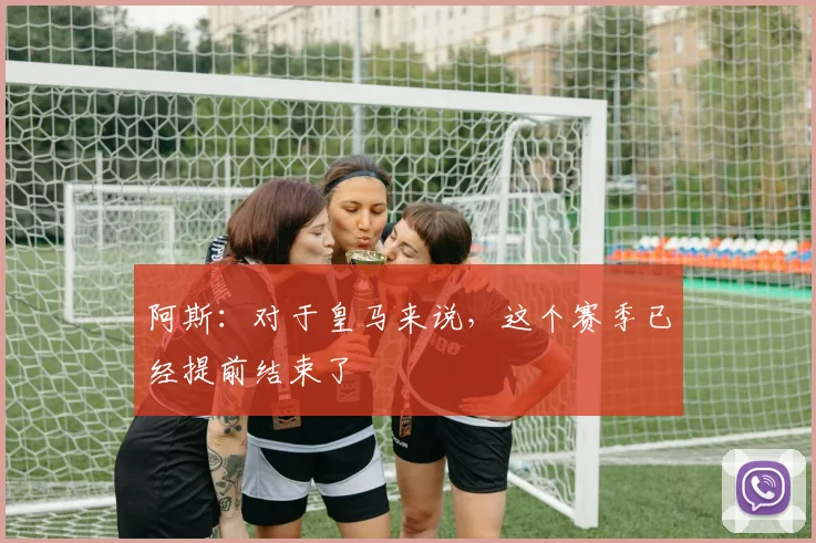 阿斯：对于皇马来说，这个赛季已经提前结束了