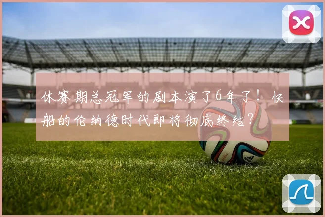 休赛期总冠军的剧本演了6年了！快船的伦纳德时代即将彻底终结？