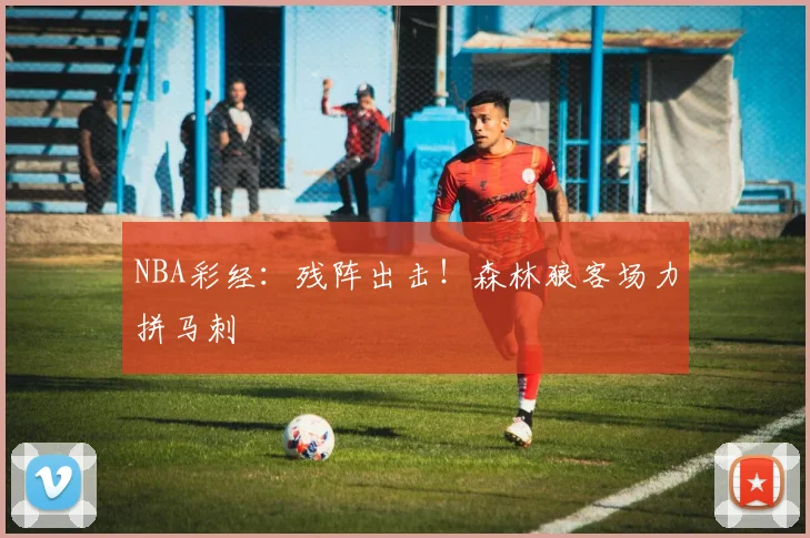 NBA彩经：残阵出击！森林狼客场力拼马刺