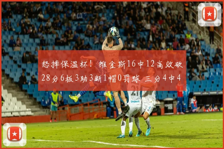 怒摔保温杯！维金斯16中12高效砍28分6板3助3断1帽0罚球 三分4中4