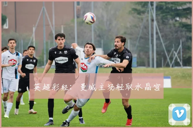 英超彩经：曼城主场轻取水晶宫
