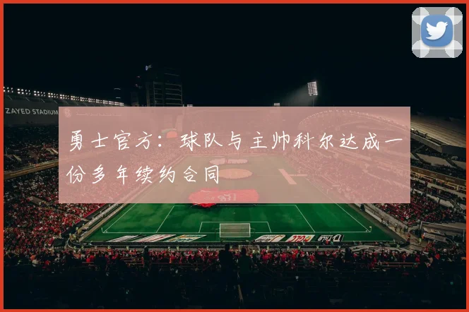 勇士官方：球队与主帅科尔达成一份多年续约合同