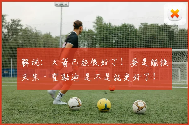 解说：火箭已经很好了！要是能换来朱·霍勒迪 是不是就更好了！