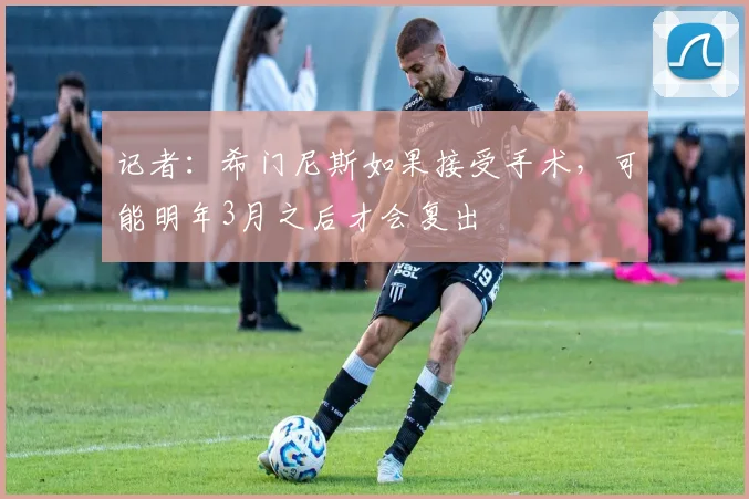 记者：希门尼斯如果接受手术，可能明年3月之后才会复出