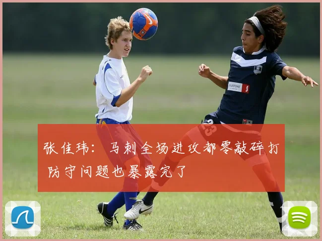 张佳玮：马刺全场进攻都零敲碎打 防守问题也暴露完了