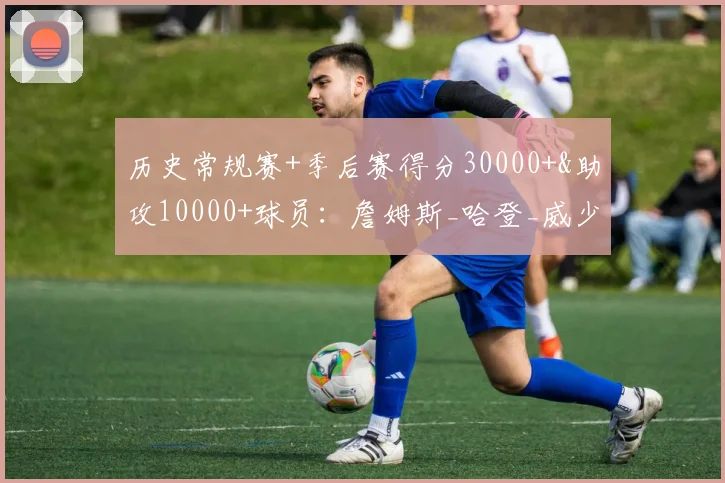 历史常规赛+季后赛得分30000+&助攻10000+球员：詹姆斯_哈登_威少