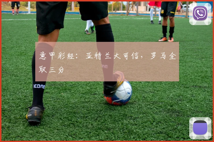 意甲彩经：亚特兰大可信，罗马全取三分
