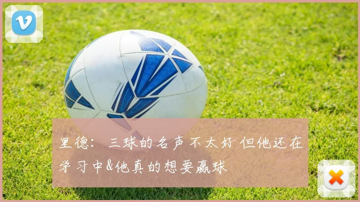 里德：三球的名声不太好 但他还在学习中&他真的想要赢球