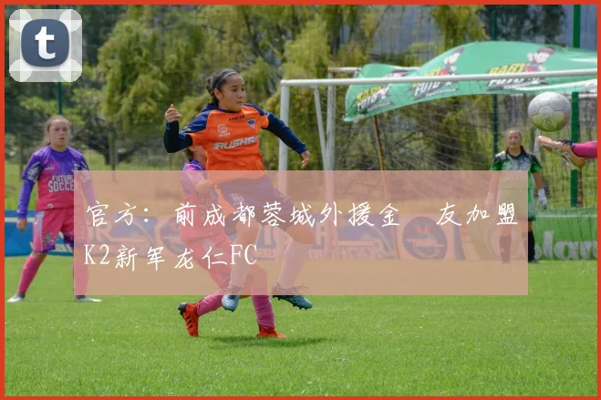 官方：前成都蓉城外援金敃友加盟K2新军龙仁FC