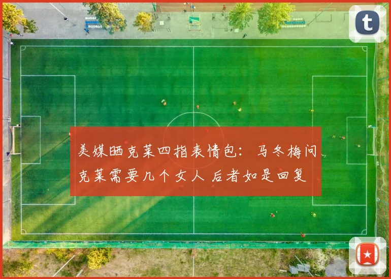 美媒晒克莱四指表情包：马冬梅问克莱需要几个女人 后者如是回复